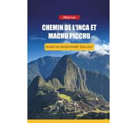 CHEMIN DE L'INCA ET MACHU PICCHU GUIDE DE RANDONNÉE 2026-2027: Stratégie de réservation de permis, préparation de l'altitude et itinéraires d'une ... (Trailblazer’s Ultimate Hiking Guides)
