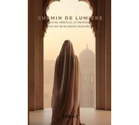 Chemin de lumière: Guide spirituel et pratique pour les musulmans aujourd’hui