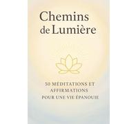 CHEMINS DE LUMIERE: 50 Méditations et Affirmations pour une Vie Épanouie.