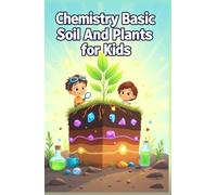 Chemistry Basic Soil and Plants for Kids: How Nutrients, pH, and Living Science Connect Earth to Growing Things for Ages 8-12 (Chemistry Book For Kids)