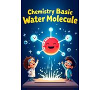Chemistry Basic Water Molecule for Kids: Discover H2O Atoms Molecules Surface Tension Solvent Science and the Water Cycle Explained for Young Learners (Chemistry Book For Kids)