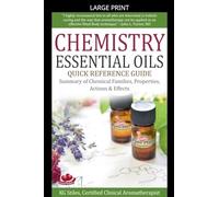 Chemistry Essential Oils Quick Reference Guide Summary of Chemical Families, Properties, Actions & Effects (Healing with Essential Oil)