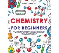 Chemistry for Beginners: The Comprehensive Guide to Easily Learn Chemistry in Less than 5 Minutes a Day with Illustrations to Aid in Visualizing The Fundamental Concepts