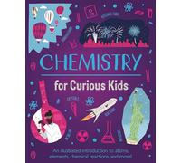 Chemistry for Curious Kids: An Illustrated Introduction to Atoms, Elements, Chemical Reactions, and More! (Curious Kids, 2)