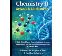 Chemistry II: Organic & Biochemistry: A High-School-Level Course in Organic Chemistry, Biochemistry, and Real-World Applications (The Complete Science Curriculum: K-12)