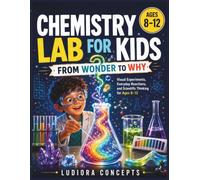 Chemistry Lab for Kids: From Wonder to Why: Visual Experiments, Everyday Reactions, and Scientific Thinking for Ages 8-12