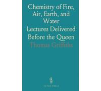 Chemistry of Fire, Air, Earth, and Water: Lectures Delivered Before the Queen