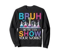 Chemistry Teacher Bruh Did You Even Show Your Work Sweatshirt
