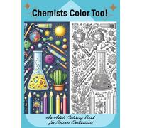 Chemists Color Too: An Adult Coloring Book for Science Enthusiasts: Discover the Beauty of Chemistry Through Coloring