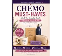 Chemo Must Haves: Practical Tips, Comfort Items & Real Advice to Help You Feel More Prepared, Supported and Less Overwhelmed During Chemotherapy Treatment and Recovery (Cancer Care Companion Series)