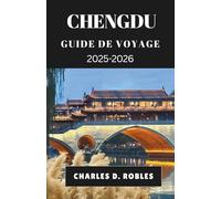 CHENGDU GUIDE DE VOYAGE 2025-2026: Découvrez le patrimoine intemporel et le rythme moderne du Sichuan à travers la gastronomie, les festivals et les escapades nature
