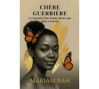 CHÈRE GUERRIÈRE: LE JOURNAL D'UNE FEMME BRISÉE QUE DIEU A RELEVÉE