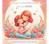 Cherished Moments with Mom: A Delightful Coloring Book to Relax with Adorable and Heartwarming Mother-Child Scenes