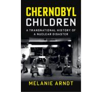 Chernobyl Children : A Transnational History of a Nuclear Disaster