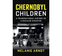 Chernobyl Children – A Transnational History of a Nuclear Disaster