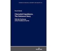Chernobyl Liquidators. The Unknown Story: With the Testimony of the President of Latvia: 33 (Studies in Politics, Security and Society)