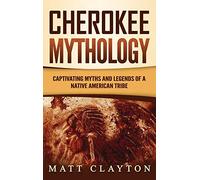 Cherokee Mythology: Captivating Myths and Legends of a Native American Tribe
