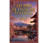 CHERRY BLOSSOM FESTIVALS TRAVEL GUIDE 2027: Insider Tips, Budgeting, Sample Itineraries, and Practical Advice for First-Timers, Couples, Families, and Solo Travelers