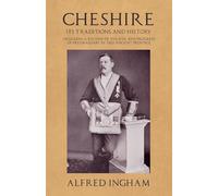 Cheshire - Its Traditions and History - Including a Record of the Rise and Progress of Freemasonry in this Ancient Province