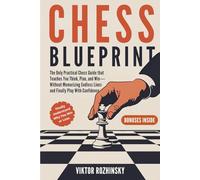 Chess Blueprint: The Only Practical Chess Guide that Teaches You How to Think, Plan, and Win-Without Memorizing Endless Lines and Finally Play With Confidence