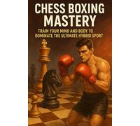 Chess Boxing Mastery: Train Your Mind and Body to Dominate the Ultimate Hybrid Sport
