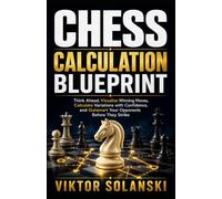 Chess Calculation Blueprint: Think Ahead, Visualize Winning Moves, Calculate Variations with Confidence, and Outsmart Your Opponents Before They Strike: 7 (Beginner Chess Mastery)