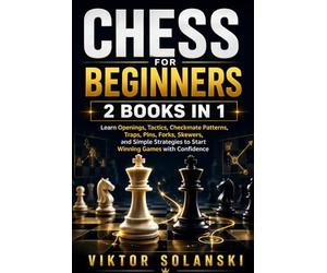 Chess for Beginners: 2 Books in 1, Learn Openings, Tactics, Checkmate Patterns, Traps, Pins, Forks, Skewers, and Simple Strategies to Start Winning Games with Confidence: 3 (Beginner Chess Mastery)
