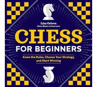 Chess for Beginners: Know the Rules, Choose Your Strategy, and Start Winning
