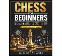CHESS FOR BEGINNERS: Learn The Rules, Master Essential Strategies, Improve Your Tactics, And Build Winning Skills From Your First Move