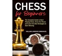 Chess for Beginners : The Complete Guide to Start Playing Chess, Know the Pieces and Learn the Best Strategies to Start Winning