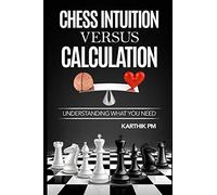 Chess Intuition Versus Calculation: Understanding what you need (Ultimate Strategies)