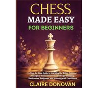 Chess Made Easy for Beginners: A Step-by-Step Guide to Learning the Rules, Opening Principles, Tactical Patterns, Strategic Thinking, Checkmates, Endgames, and Winning with Confidence