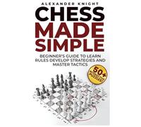 Chess Made Simple: A Beginner's Guide to Learn Rules, Develop Strategies, Master Tactics, Visualize Moves, and Build Confidence to Win More Games!