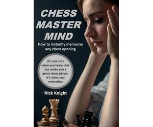 Chess Master Mind: How to Instantly Memorize Any Chess Opening