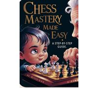 Chess Mastery Made Easy: A Step-by-Step Guide (Master Chess: From Beginner to Pro)