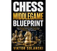 Chess Middlegame Blueprint: Build Winning Positions, Create Powerful Plans, Attack Weaknesses, Improve Your Piece Play, and Outsmart Your Opponents (Beginner Chess Mastery)