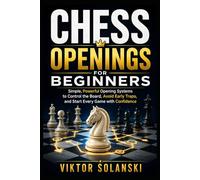 Chess Openings for Beginners: Simple, Powerful Opening Systems to Control the Board, Avoid Early Traps, and Start Every Game with Confidence: 1 (Beginner Chess Mastery)