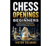 Chess Openings for Beginners: Simple, Powerful Opening Systems to Control the Board, Avoid Early Traps, and Start Every Game with Confidence (Beginner Chess Mastery)