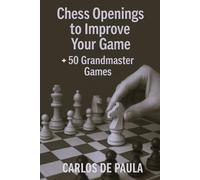 Chess Openings to Improve Your Game: + 50 Grandmaster Games