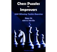 Chess Puzzles For Improvers - 1001 Winning Tactics Exercises - Step #6 - 600 to 700 Elo (Chess Puzzles: From Beginner to Master)