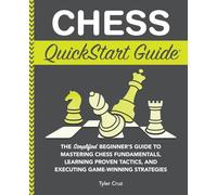 Chess QuickStart Guide: The Simplified Beginner’s Guide to Mastering Chess Fundamentals, Learning Proven Tactics, and Executing Game Winning Strategies
