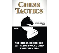 Chess tactics: 100 chess exercises with zugzwang and zwischenzug (How to Play Chess for no Dummies Book)