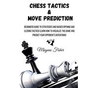 Chess Tactics and Move Prediction: Beginners Guide to Strategies and Basics Opening and Closing Tactics! Learn How to Visualize the Game and Predict Your Opponent's Intentions!: 1