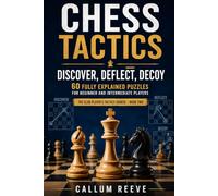 Chess Tactics: Discover, Deflect, Decoy: 60 Fully Explained Puzzles for Beginner and Intermediate Players (The Club Player’s Tactics Course)