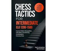 Chess Tactics for Intermediate: ELO 1200-1500: 1,200 Modern Puzzles to Improve Pattern Recognition, Calculation, and Winning Combinations (Daily Chess: Beginner to Master)