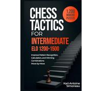 Chess Tactics for Intermediate: ELO 1200-1500: 1,200 Modern Puzzles to Improve Pattern Recognition, Calculation, and Winning Combinations (Daily Chess: Beginner to Master)