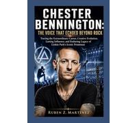 CHESTER BENNINGTON: The Voice That Echoed Beyond Rock: Tracing the Extraordinary Career, Creative Evolution, Lasting Influence, and Enduring Legacy of Linkin Park's Iconic Frontman