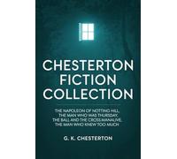 Chesterton Fiction Collection: The Napoleon of Notting Hill, The Man Who Was Thursday, The Ball and the Cross, Manalive, The Man Who Knew Too Much