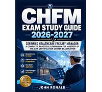 CHFM Exam Study Guide 2026-2027: Certified Healthcare Facility Manager A Complete, Practical Companion for Mastery of the AHA Certification Center Examination