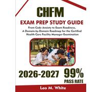 CHFM EXAM STUDY GUIDE 2026-2027: From Code Anxiety to Exam Readiness: A Domain-by-Domain Roadmap for the Certified Health Care Facility Manager Examination